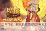 发现无限可能，探索新机遇魔域游戏私服科技的魔力