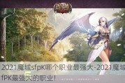 2021魔域sfpK哪个职业最强大-2021魔域sfPK最强大的职业！