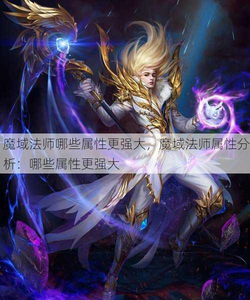 魔域法师哪些属性更强大，魔域法师属性分析：哪些属性更强大 - 魔域私服_魔域SF - 最新天天魔域私服发布网